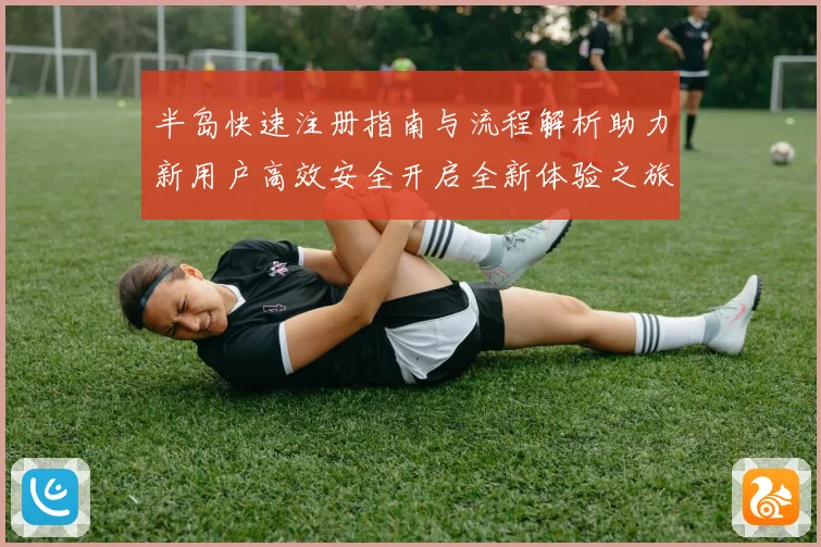 半岛快速注册指南与流程解析助力新用户高效安全开启全新体验之旅